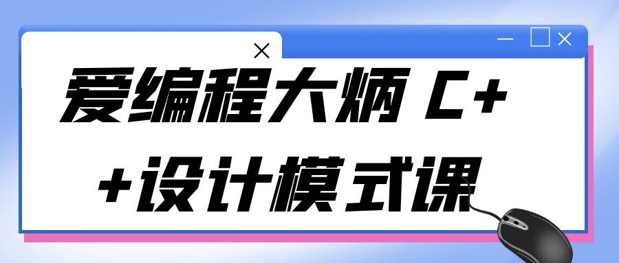  爱编程大炳 C++设计模式课 课程教程 第1张