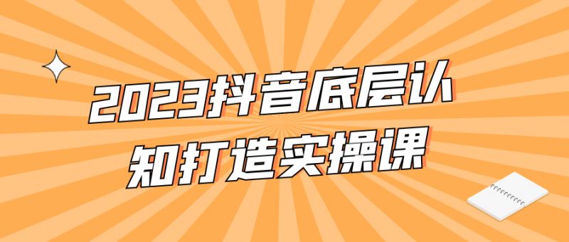  2023抖音底层认知打造实操课 课程教程 第1张