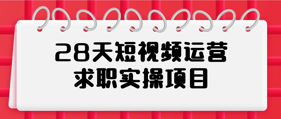  28天短视频运营求职实操项目 课程教程 第1张