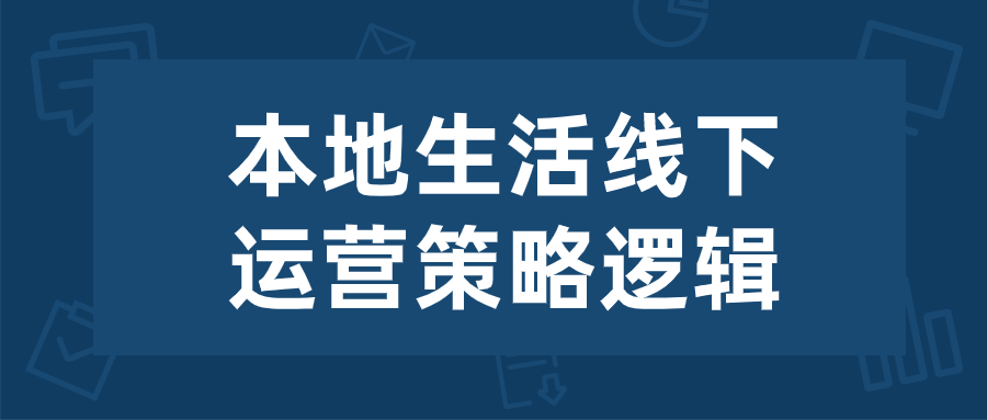  本地生活线下运营策略逻辑 课程教程 第1张