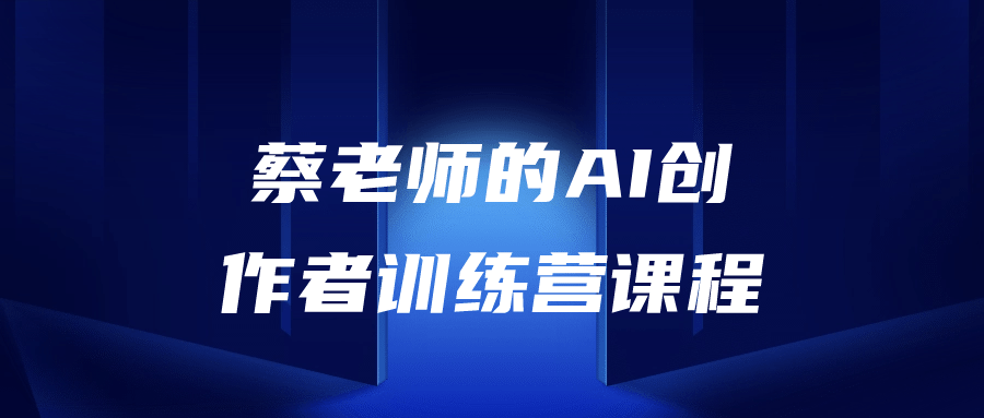  蔡老师的AI创作者训练营课程 课程教程 第1张