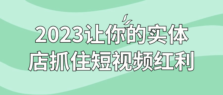  2023让你的实体店抓住短视频红利 课程教程 第1张