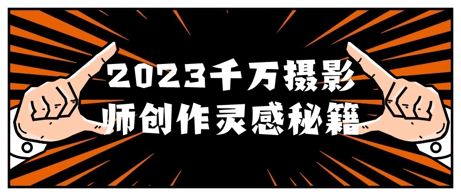  2023千万摄影师创作灵感秘籍 课程教程 第1张