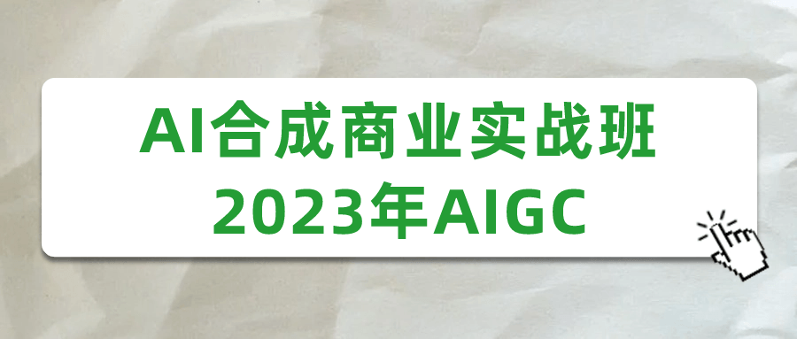  AI合成商业实战班2023年AIGC 课程教程 第1张