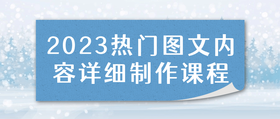  2023热门图文内容详细制作课程 课程教程 第1张