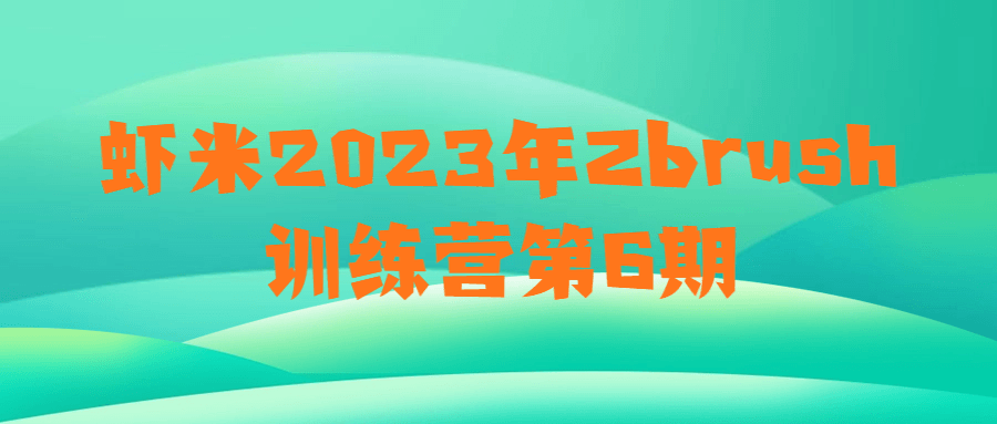  虾米2023年Zbrush训练营第6期 课程教程 第1张