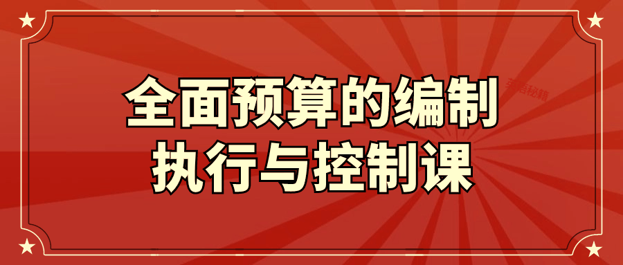  全面预算的编制执行与控制课 课程教程 第1张