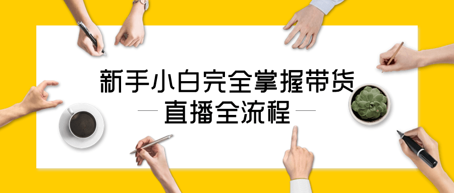  新手小白完全掌握带货直播全流程 课程教程 第1张