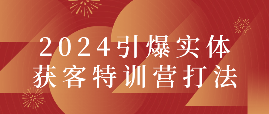  2024引爆实体获客特训营打法 课程教程 第1张