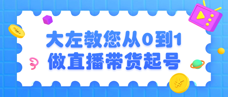 大左教您从0到1做直播带货起号